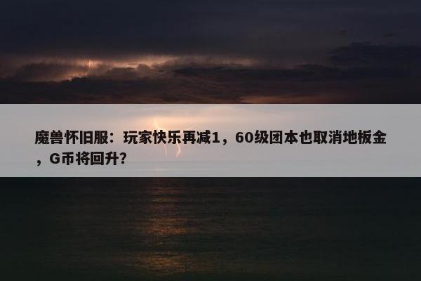 魔兽怀旧服：玩家快乐再减1，60级团本也取消地板金，G币将回升？