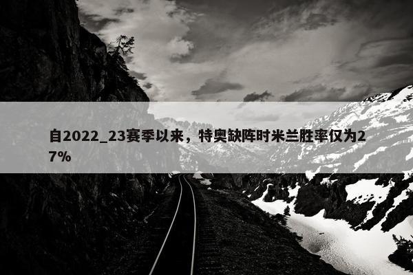 自2022_23赛季以来，特奥缺阵时米兰胜率仅为27%