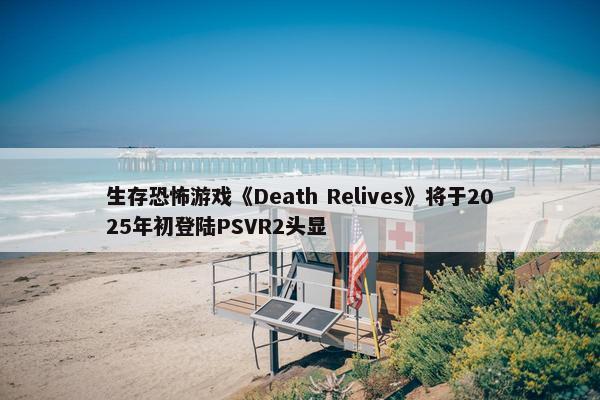 生存恐怖游戏《Death Relives》将于2025年初登陆PSVR2头显