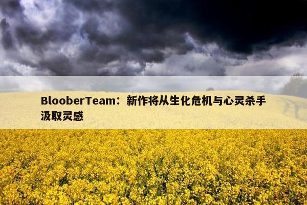 BlooberTeam：新作将从生化危机与心灵杀手汲取灵感