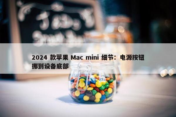 2024 款苹果 Mac mini 细节：电源按钮挪到设备底部