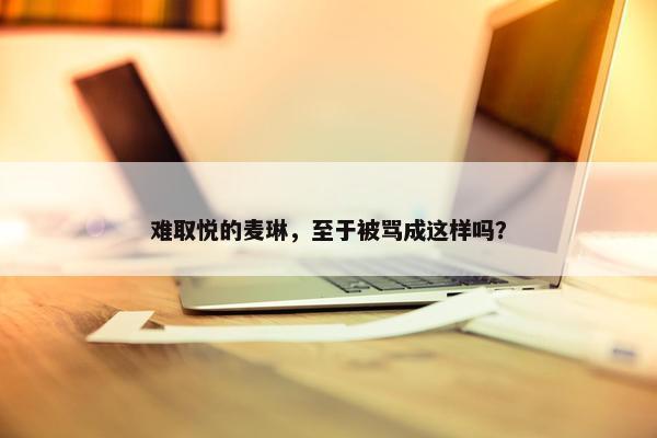 难取悦的麦琳，至于被骂成这样吗？