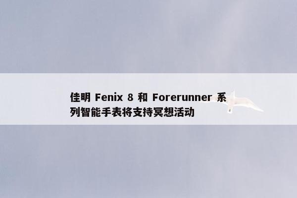 佳明 Fenix 8 和 Forerunner 系列智能手表将支持冥想活动