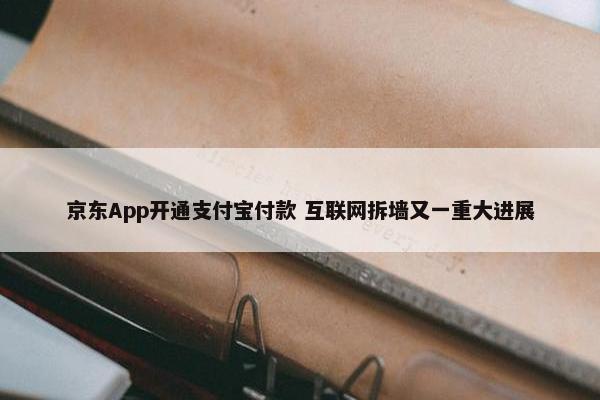 京东App开通支付宝付款 互联网拆墙又一重大进展