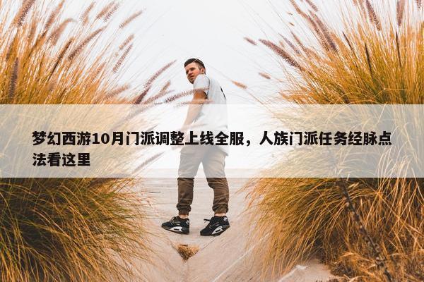 梦幻西游10月门派调整上线全服，人族门派任务经脉点法看这里