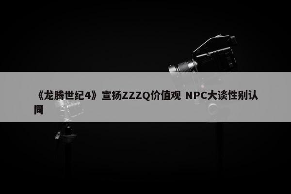 《龙腾世纪4》宣扬ZZZQ价值观 NPC大谈性别认同