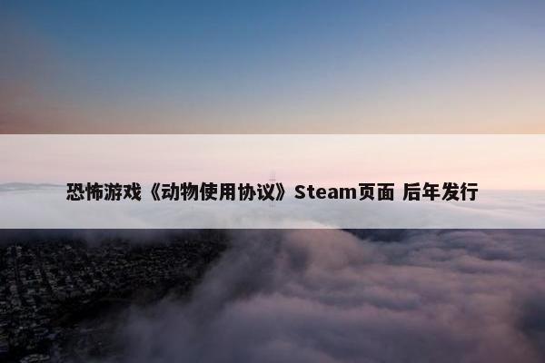 恐怖游戏《动物使用协议》Steam页面 后年发行