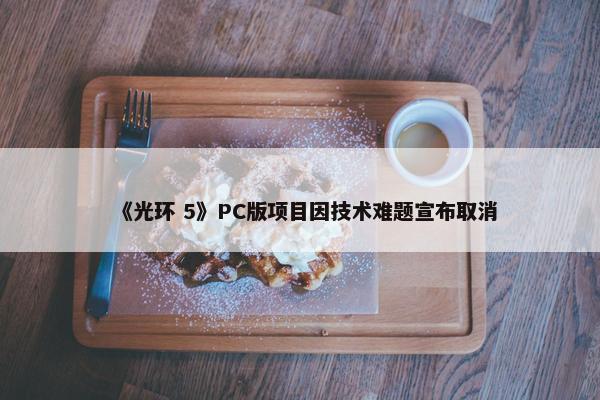 《光环 5》PC版项目因技术难题宣布取消