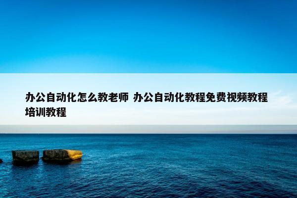 办公自动化怎么教老师 办公自动化教程免费视频教程 培训教程