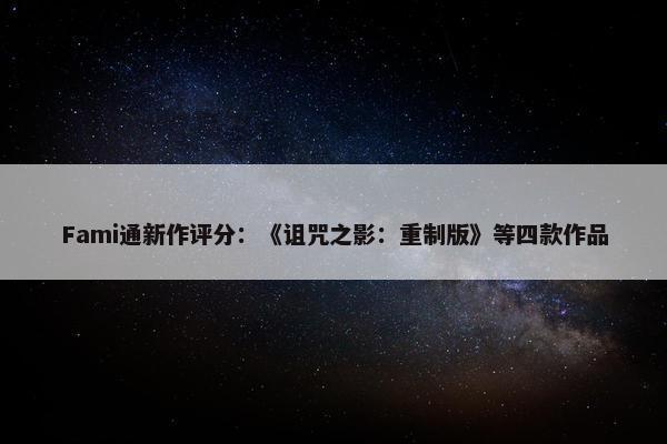 Fami通新作评分：《诅咒之影：重制版》等四款作品