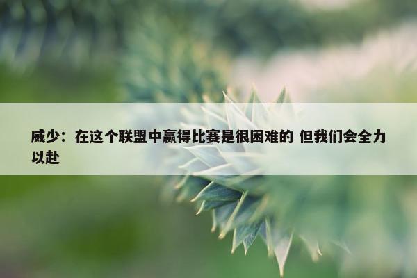 威少：在这个联盟中赢得比赛是很困难的 但我们会全力以赴