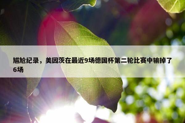 尴尬纪录，美因茨在最近9场德国杯第二轮比赛中输掉了6场