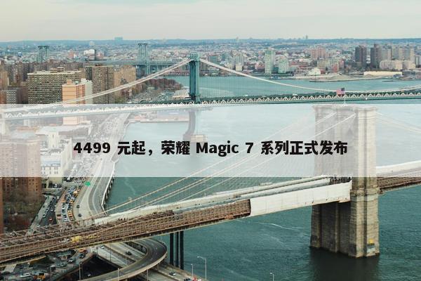 4499 元起，荣耀 Magic 7 系列正式发布