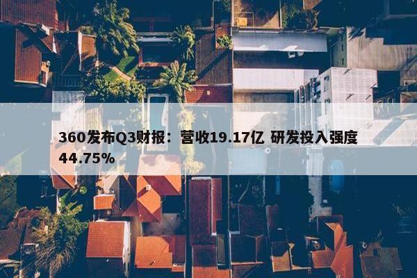 360发布Q3财报：营收19.17亿 研发投入强度44.75%