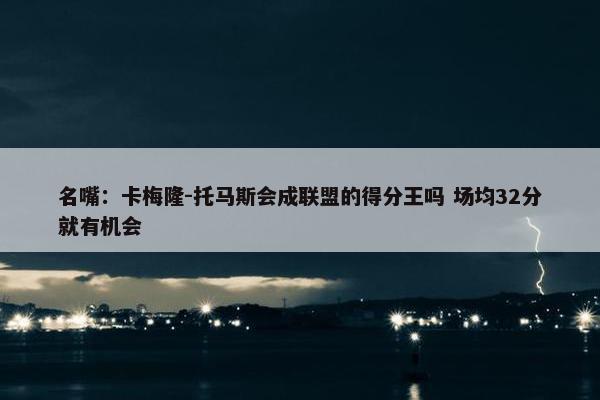 名嘴：卡梅隆-托马斯会成联盟的得分王吗 场均32分就有机会