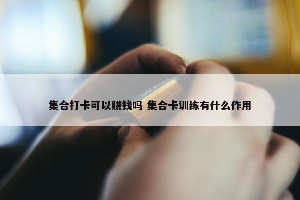 集合打卡可以赚钱吗 集合卡训练有什么作用