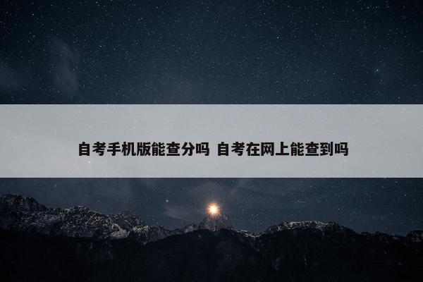 自考手机版能查分吗 自考在网上能查到吗