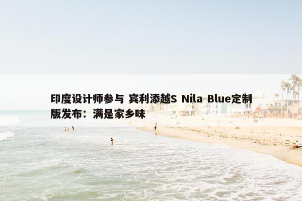 印度设计师参与 宾利添越S Nila Blue定制版发布：满是家乡味