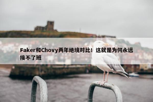 Faker和Chovy两年绝境对比！这就是为何永远接不了班