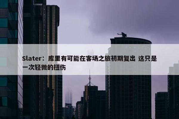 Slater：库里有可能在客场之旅初期复出 这只是一次轻微的扭伤