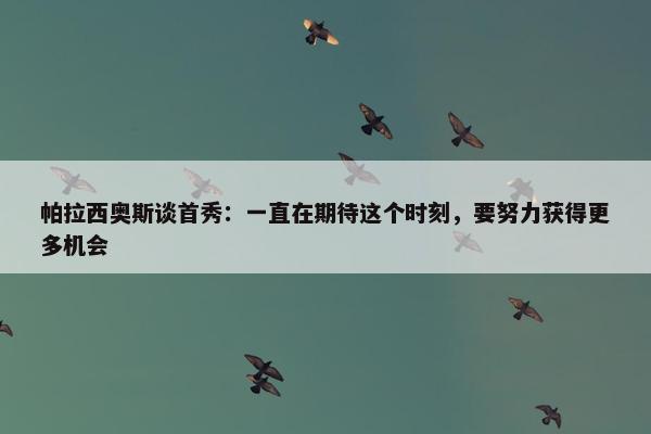 帕拉西奥斯谈首秀：一直在期待这个时刻，要努力获得更多机会