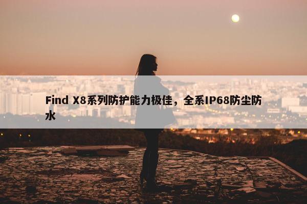 Find X8系列防护能力极佳，全系IP68防尘防水