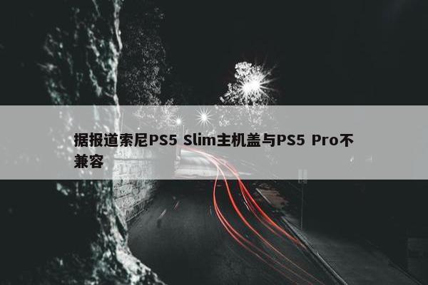 据报道索尼PS5 Slim主机盖与PS5 Pro不兼容