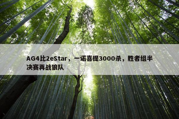 AG4比2eStar，一诺喜提3000杀，胜者组半决赛再战狼队