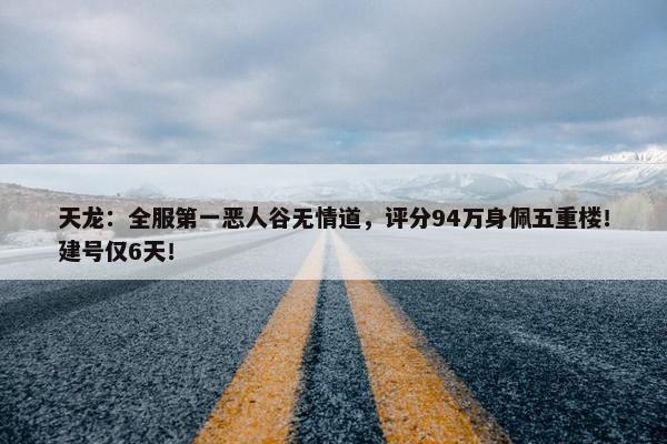 天龙：全服第一恶人谷无情道，评分94万身佩五重楼！建号仅6天！