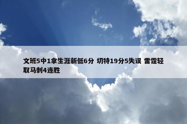 文班5中1拿生涯新低6分 切特19分5失误 雷霆轻取马刺4连胜