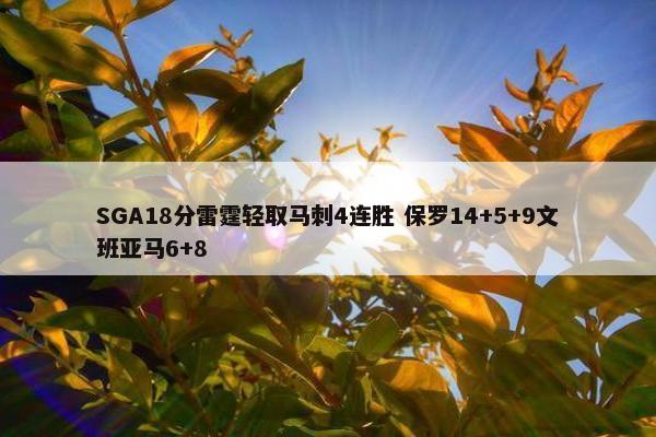 SGA18分雷霆轻取马刺4连胜 保罗14+5+9文班亚马6+8