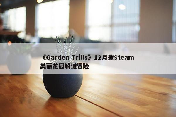 《Garden Trills》12月登Steam 美丽花园解谜冒险