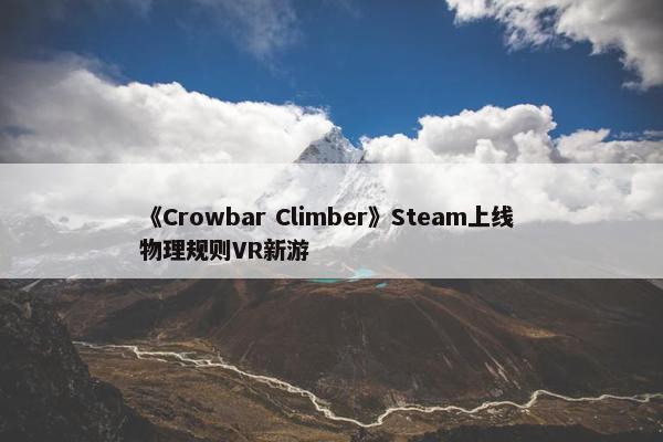 《Crowbar Climber》Steam上线 物理规则VR新游