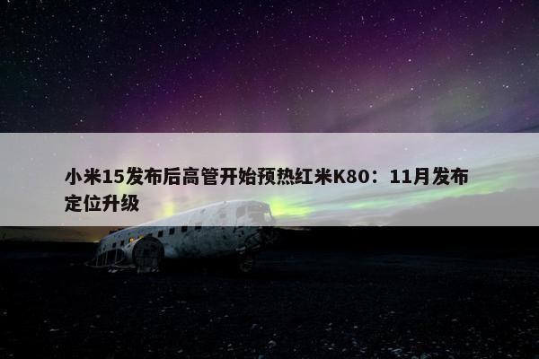 小米15发布后高管开始预热红米K80：11月发布 定位升级