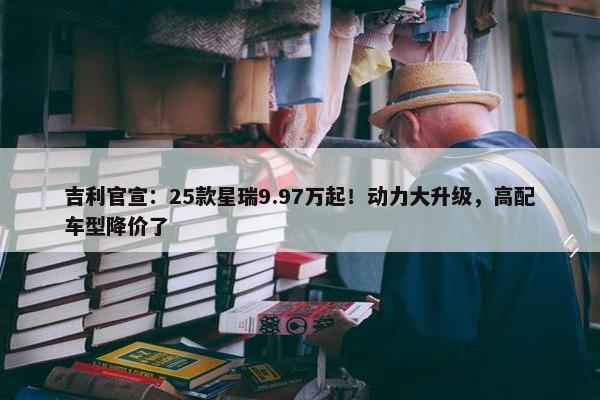 吉利官宣：25款星瑞9.97万起！动力大升级，高配车型降价了