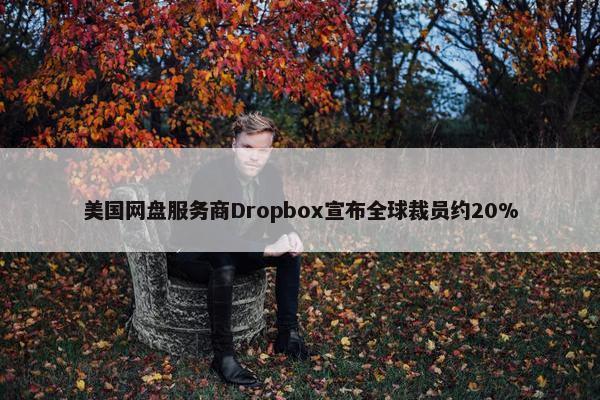 美国网盘服务商Dropbox宣布全球裁员约20%