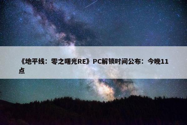 《地平线：零之曙光RE》PC解锁时间公布：今晚11点