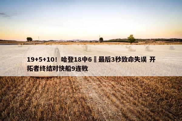 19+5+10！哈登18中6 最后3秒致命失误 开拓者终结对快船9连败