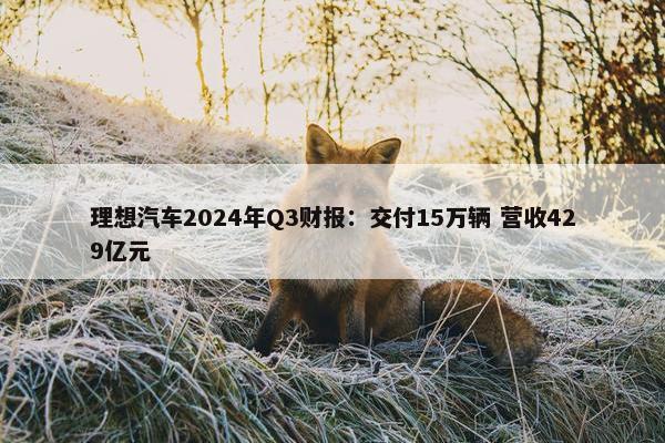 理想汽车2024年Q3财报：交付15万辆 营收429亿元