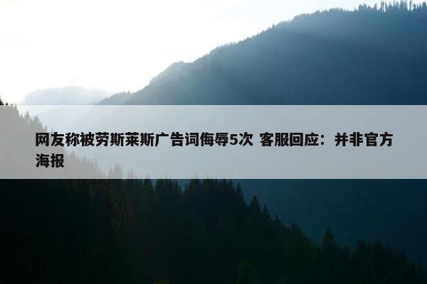 网友称被劳斯莱斯广告词侮辱5次 客服回应：并非官方海报