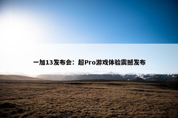 一加13发布会：超Pro游戏体验震撼发布