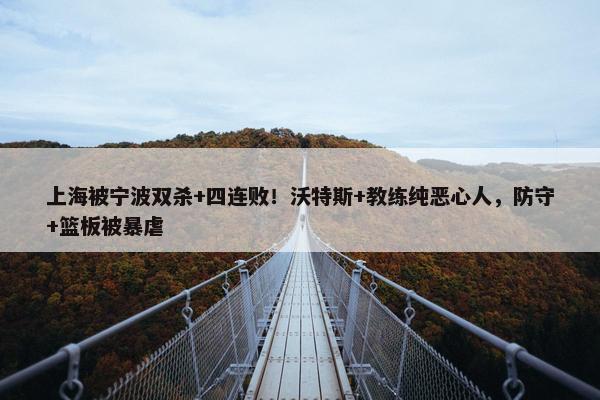 上海被宁波双杀+四连败！沃特斯+教练纯恶心人，防守+篮板被暴虐