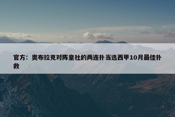 官方：奥布拉克对阵皇社的两连扑当选西甲10月最佳扑救