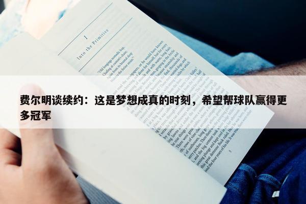 费尔明谈续约：这是梦想成真的时刻，希望帮球队赢得更多冠军