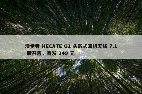 漫步者 HECATE G2 头戴式耳机无线 7.1 版开售，首发 249 元