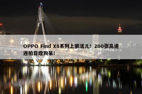 OPPO Find X8系列上狠活儿！200张高速连拍目瞪狗呆！