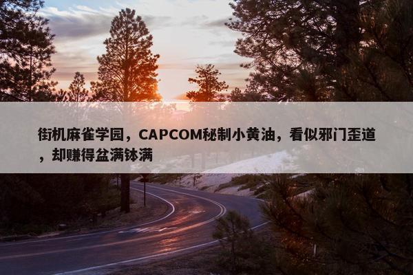 街机麻雀学园，CAPCOM秘制小黄油，看似邪门歪道，却赚得盆满钵满