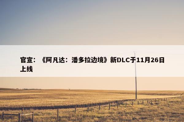 官宣：《阿凡达：潘多拉边境》新DLC于11月26日上线