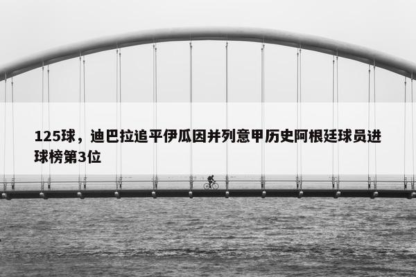 125球，迪巴拉追平伊瓜因并列意甲历史阿根廷球员进球榜第3位