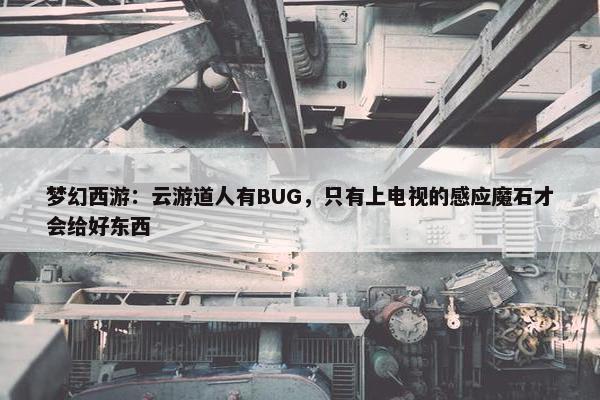 梦幻西游：云游道人有BUG，只有上电视的感应魔石才会给好东西